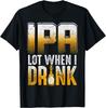 IPA Lot When I Drink Funny Craft Beer Drinkers Novelty T-Shirt