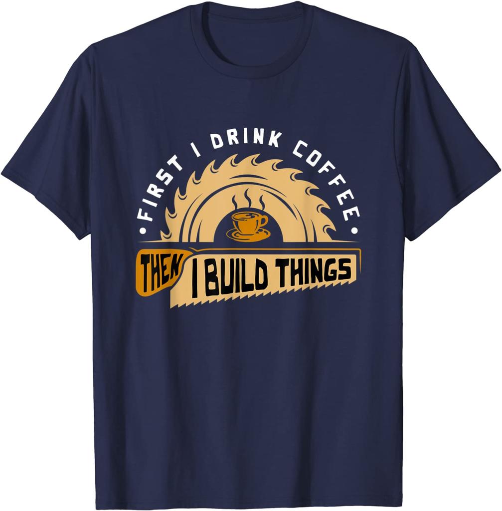 First I Drink Coffee Then I Build Things - Woodworking T-Shirt Cute Summer Top T-shirts Cotton Tops Tees for Men Fitness Tight