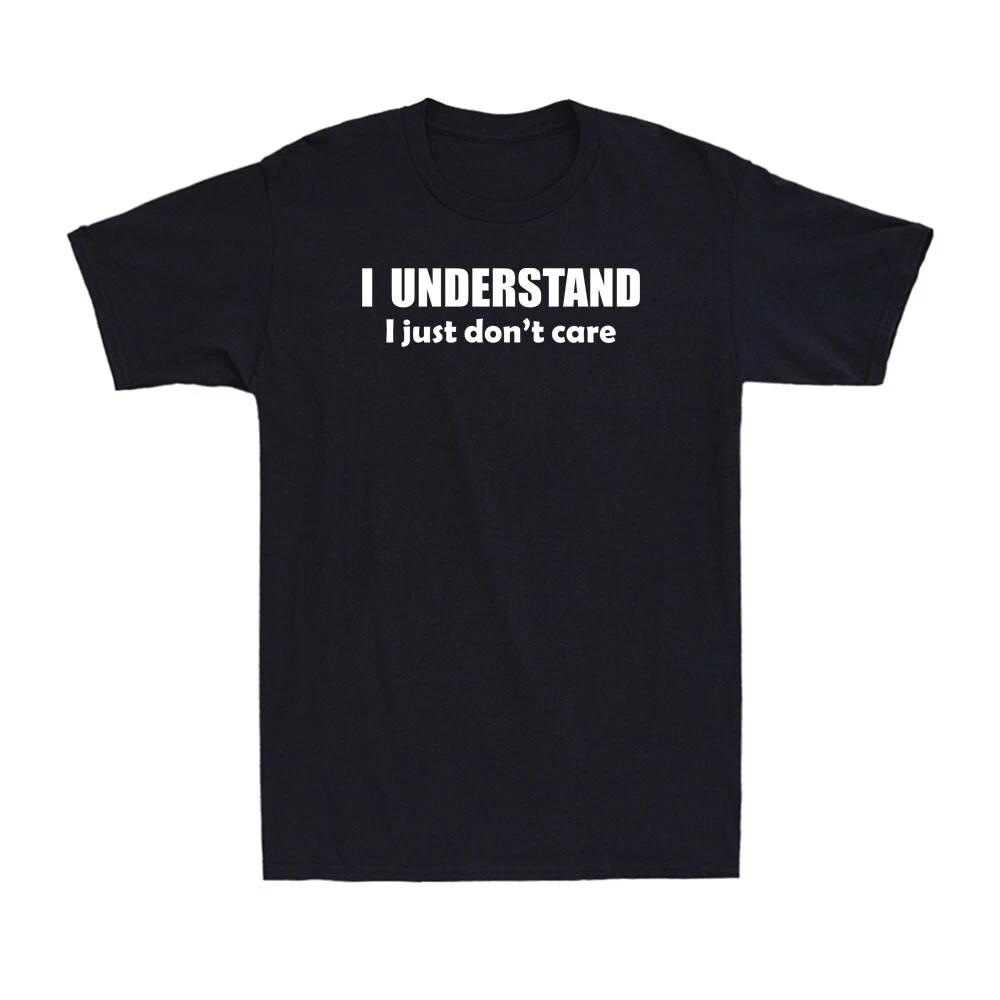 I Understand I Just Don t Care Shirt Funny Sarcastic Saying Men s T-Shirt L