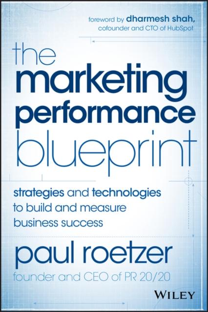 The The Marketing Performance Blueprint : Strategies and Technologies To Build and Measure Business Success Book
