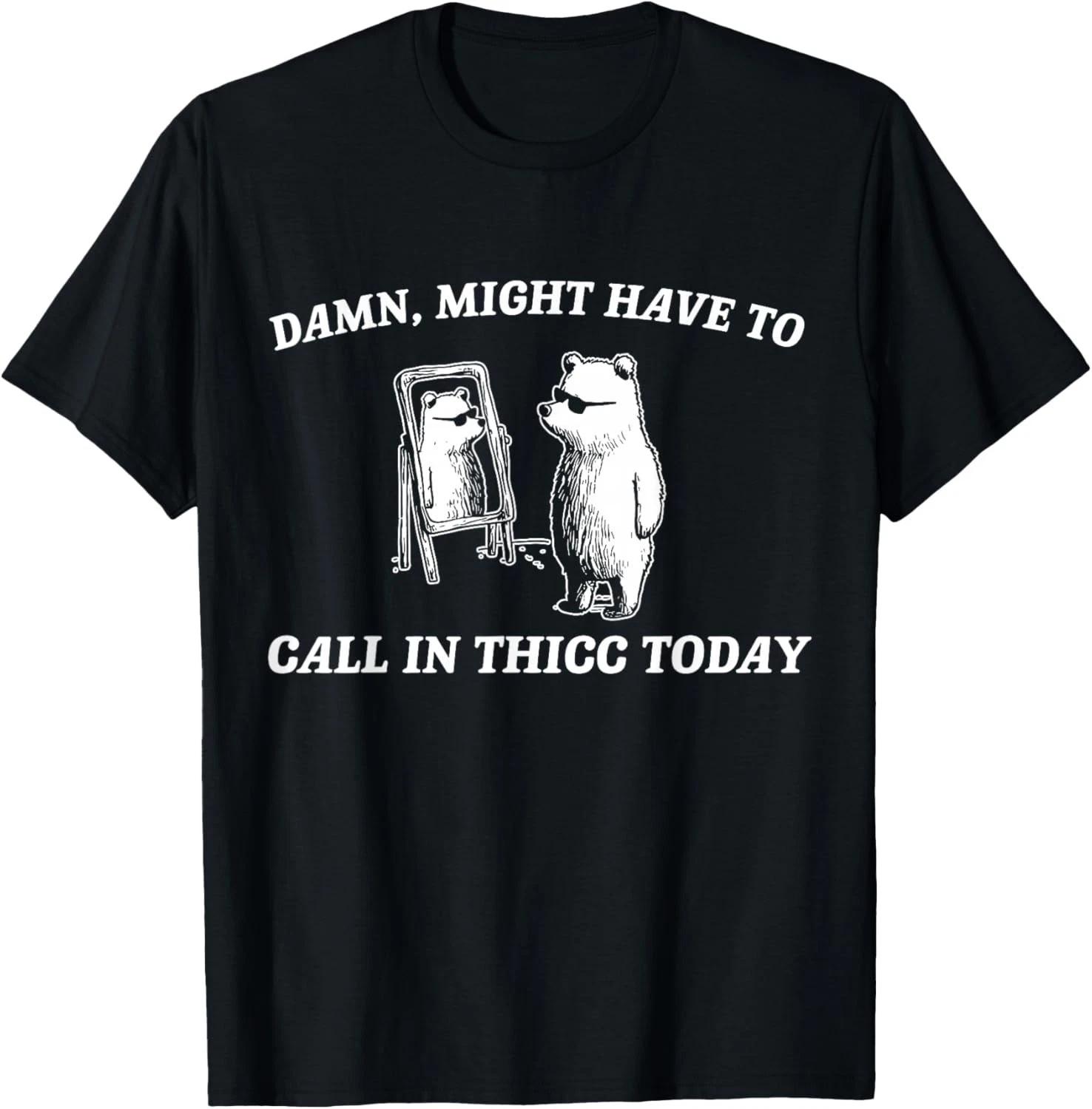 

Might Have to Call in Thicc Today Funny Gift Unisex T-Shirt 2XL