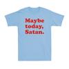 Maybe Today Satan TShirt Funny Sarcastic Devil Joke Vintage Unisexs TShirt