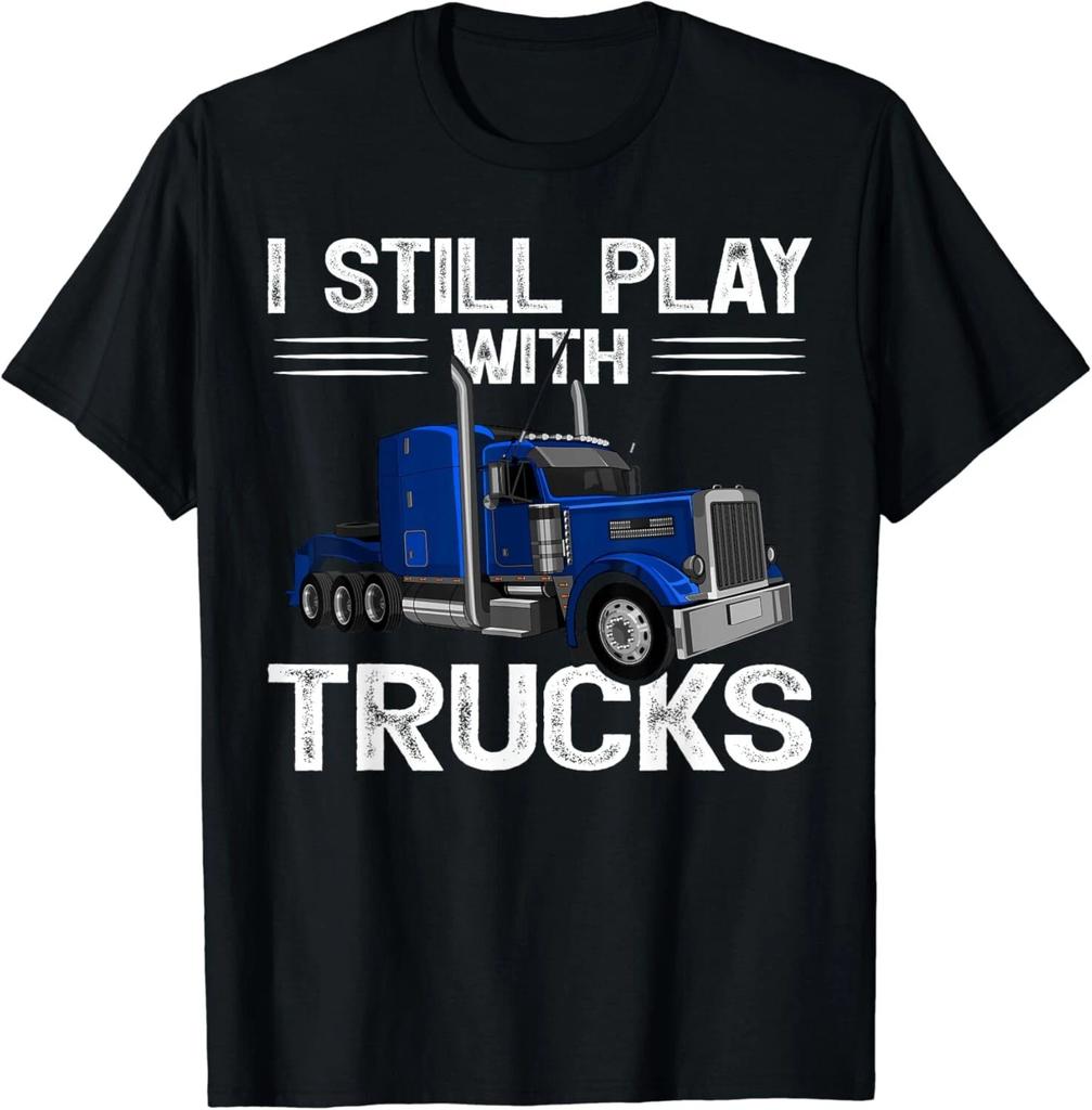 Funny Trucker I Still Play With Trucks Gift Unisex T-Shirt
