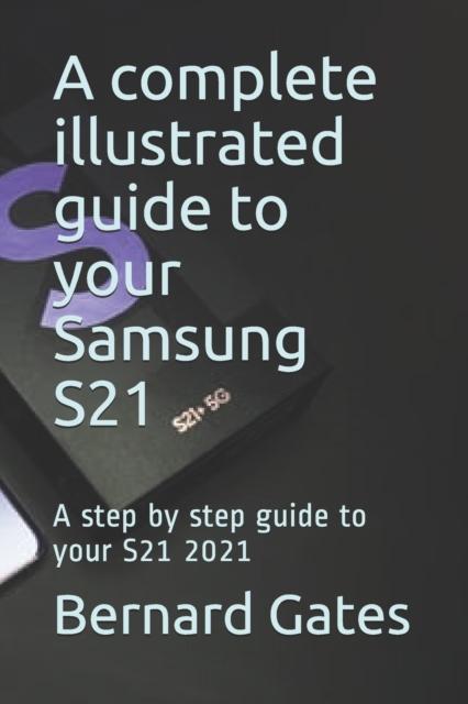 The A Complete Illustrated Guide To Your Samsung S21 : A Step by Step Guide To Your S21 2021 Book