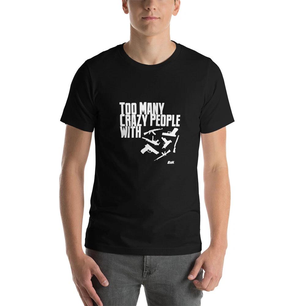 

E2K Too Many Crazy People with Guns Unisex T-Shirt Against Gun Violence America S
