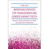 IMPROVING SERVICES FOR TRANSGENDER AND GENDER VARIANT YOUTH: Research, Policy and Practice for Health and Social Care Professionals