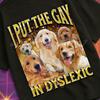 I Put The Gay In Dyslexic Funny Dog Meme Bootleg Graphic T shirt, Unhinged Shirt, Offensive T shirt, Inappropriate T shirt Gift, Gen z Gift