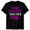 I Was Normal Two Kids Ago Parenting Humor Family  T-Shirt  Tee Graphic