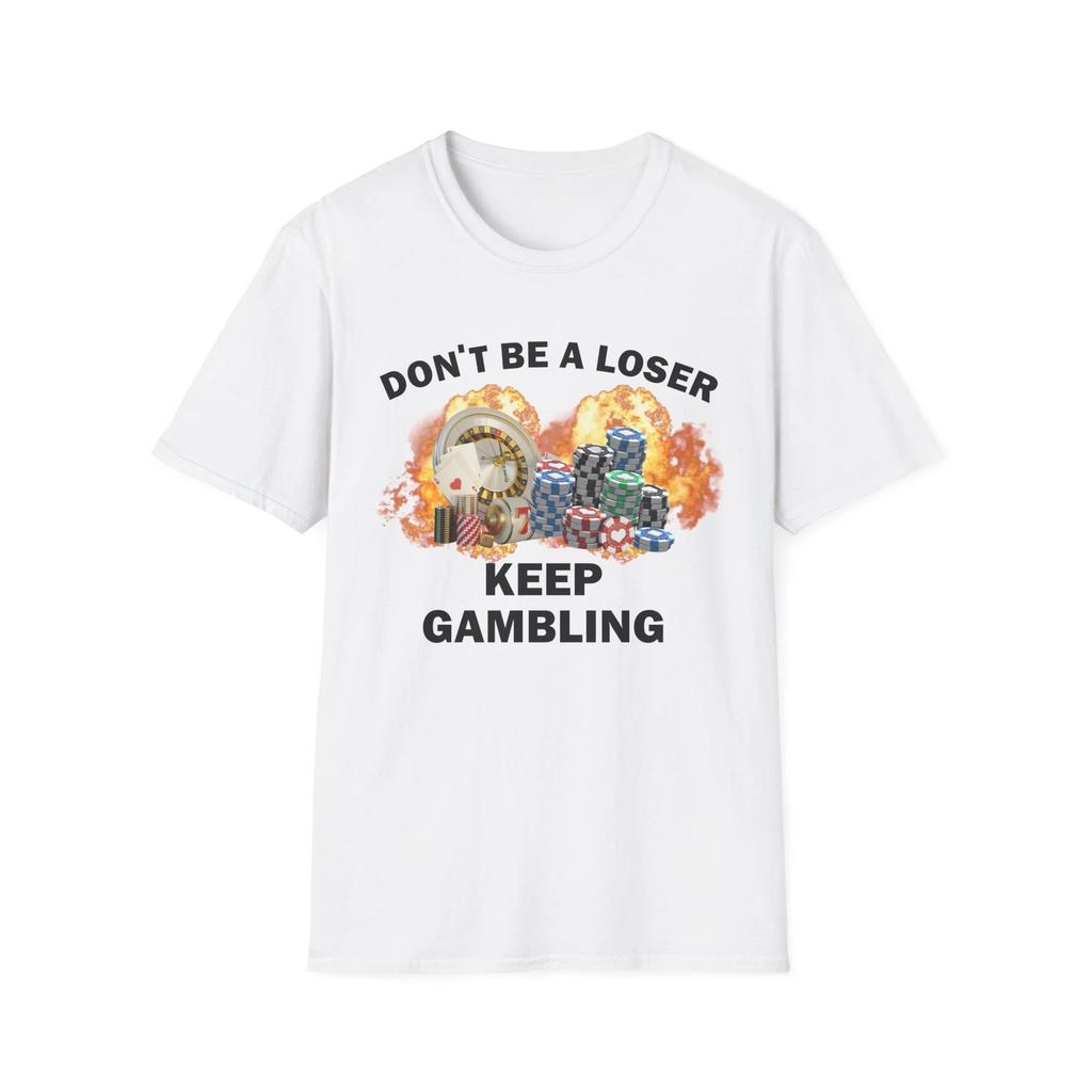 Dont Be A Loser Keep Gambling T Shirt Humor Tee Funny Gift Meme Unisex Offensive Funny TShirt Satire Shirt New Satire Clothing