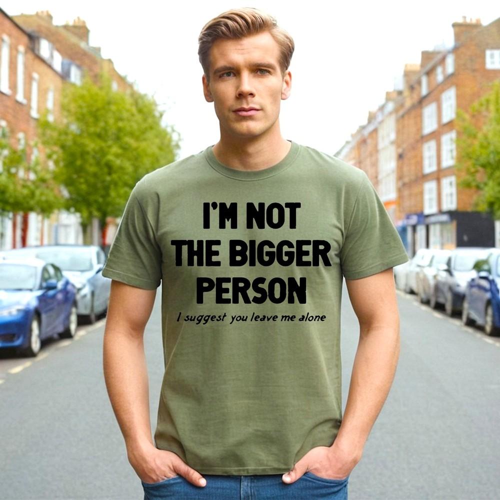 I#039;M NOT THE BIGGER PERSON | NOVELTY | Funny Men#039;s TShirt  Gift Joke Tee Top Unisex T-Shirt XXXXL