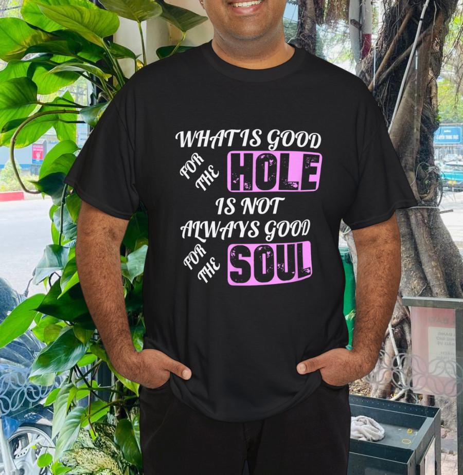 

What is Good For the Hole Is Not Always Good For The Soul T-Shirt L