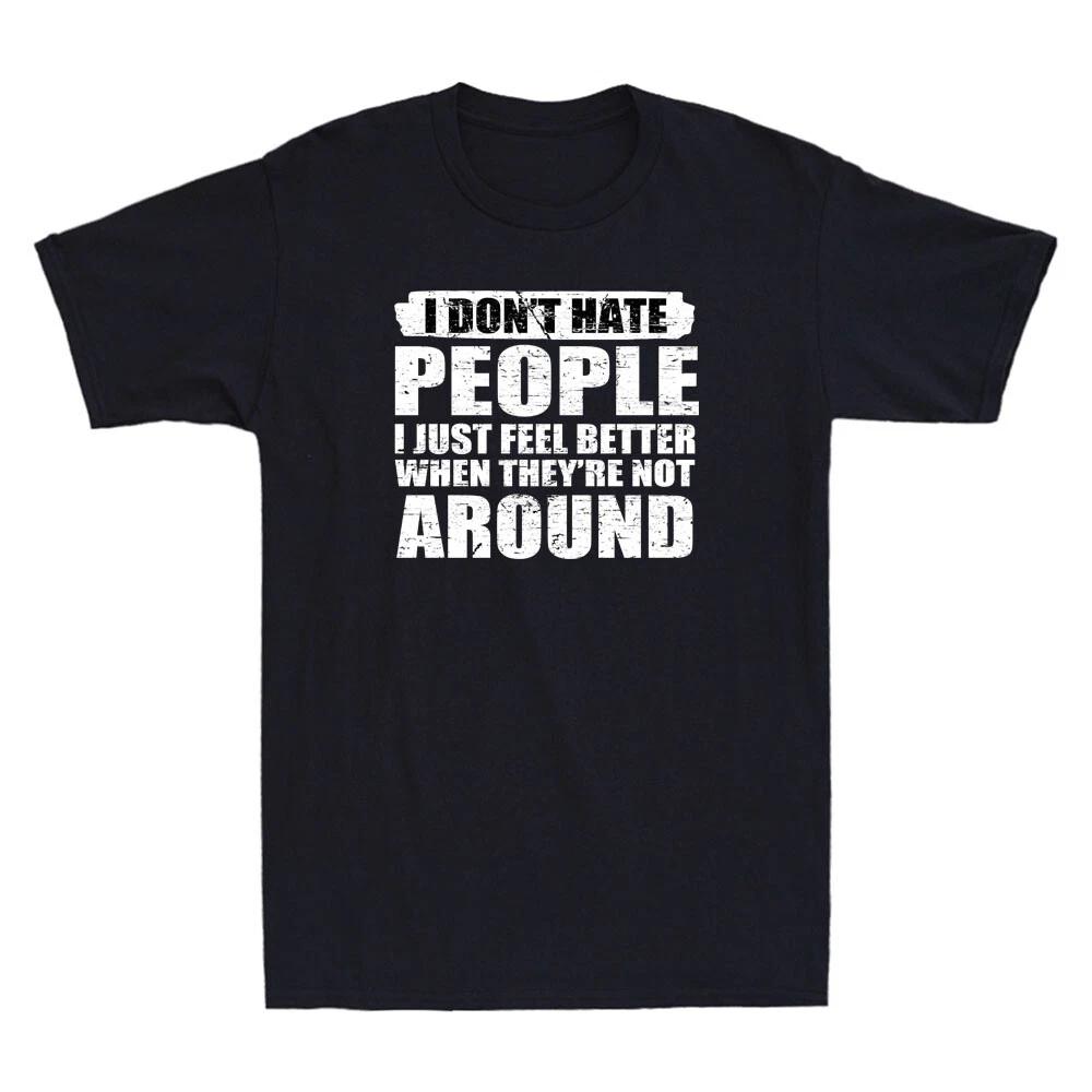 I Don t Hate People I Just Feel Better When They re Not Around Funny Men T-Shirt XXL