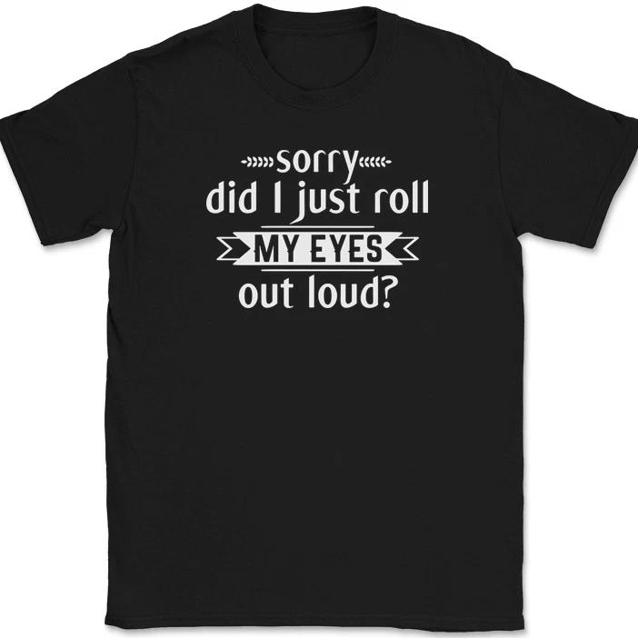 Sorry Did I Just Roll My Eyes Out Loud T-Shirt Funny Sarcastic Humor Tee