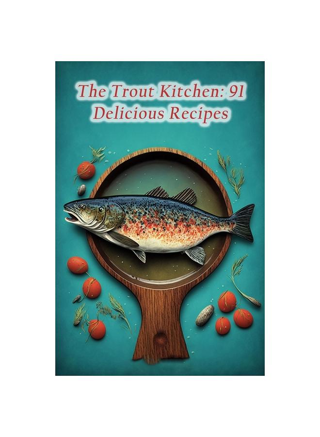 The Trout Kitchen : 91 Delicious Recipes