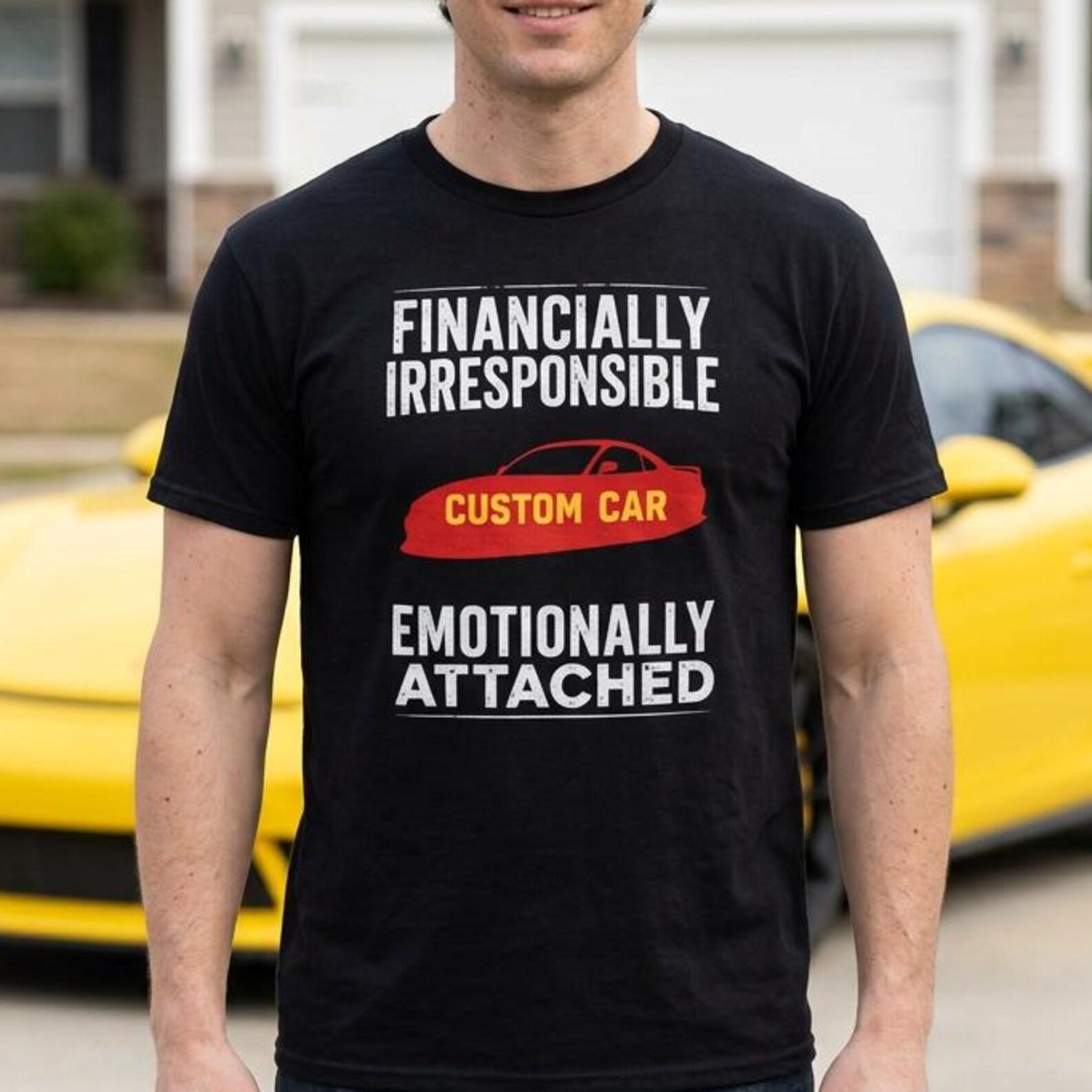 Custom Car Shirt, Financially Irresponsible Emotionally Attached Tee, Garage Life Build Gift S