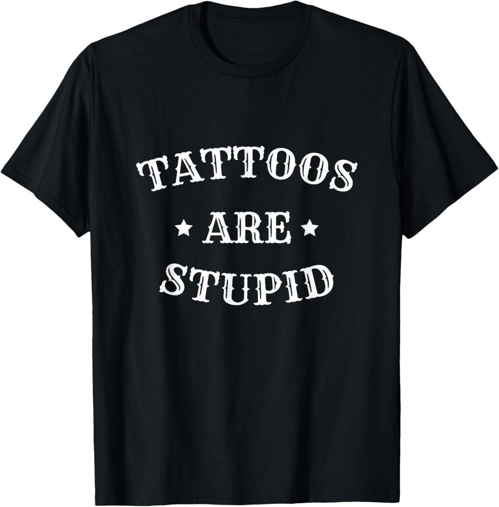 Tattoos Are Stupid Funny Sarcastic Tattoo For Men Women T-Shirt Unisex T-Shirt XL