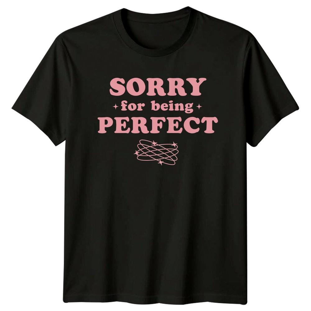 Sorry For Being Perfect Slogan Graphic TShirt Feminism Unisexs Tee
