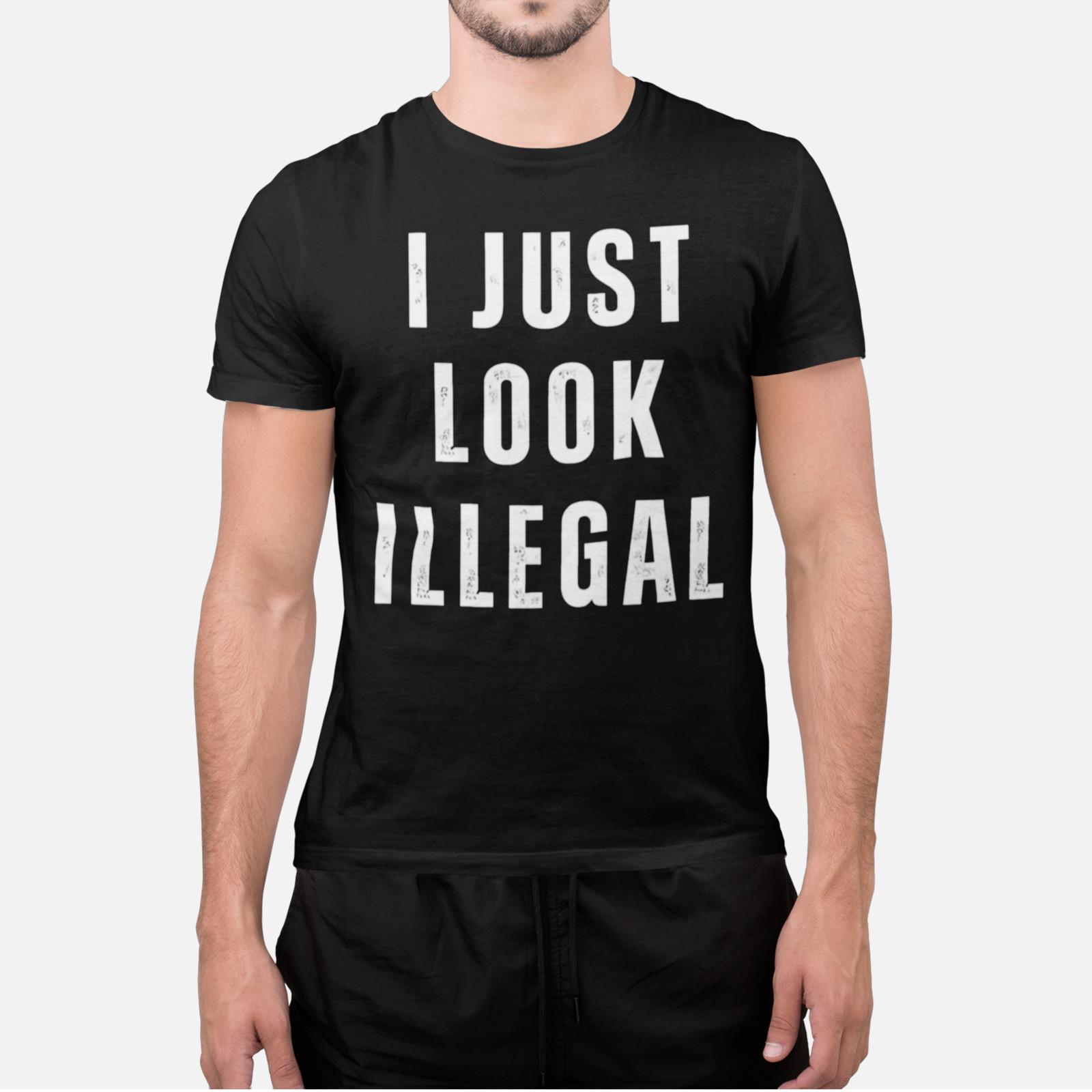 I Just Look Illegal Shirt Funny Sarcastic Humor Statement Tee Unisex T-Shirt XXL