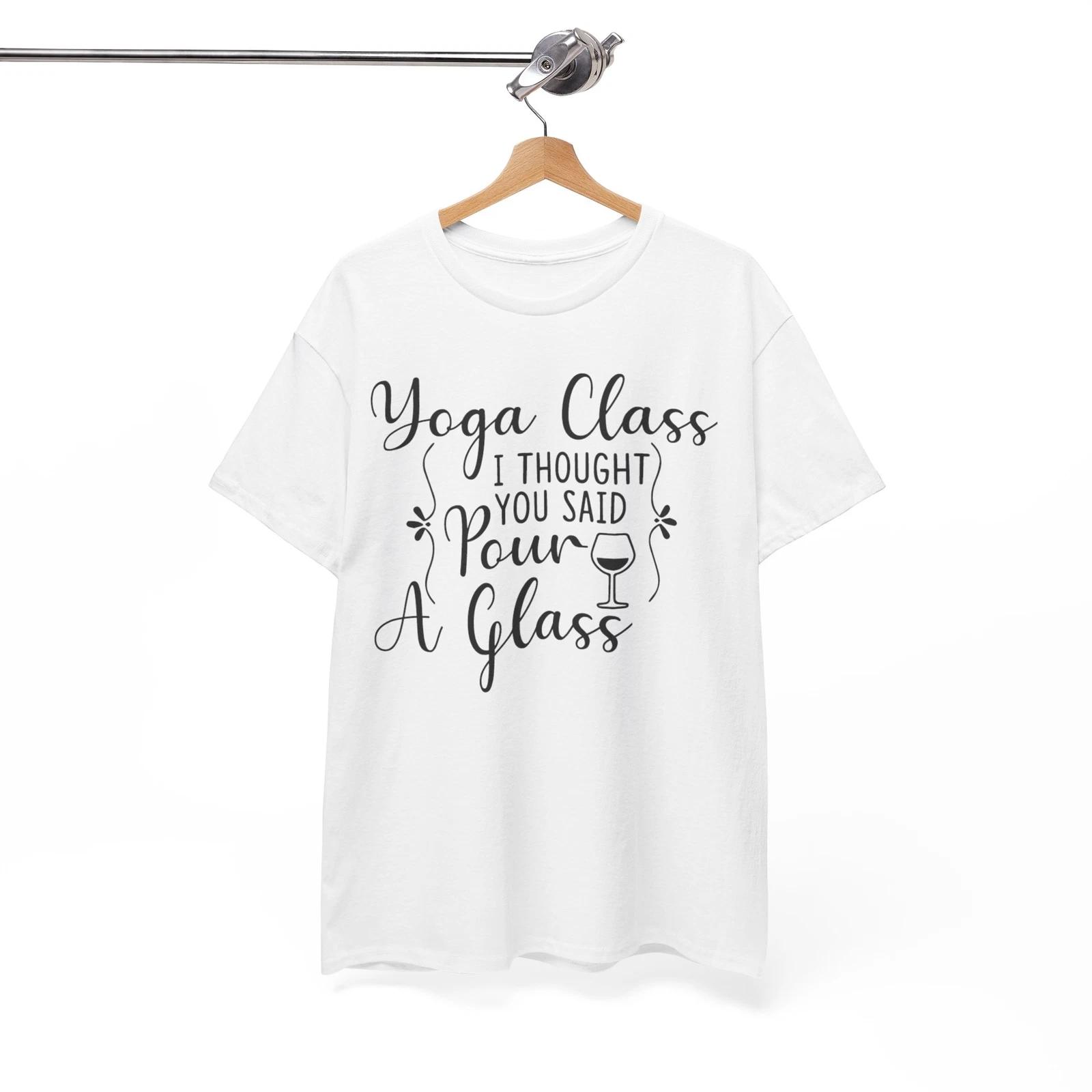 Yoga Class I Thought You Said Pour A Glass T-Shirt - So Bad It s Good Funny Fans 4XL