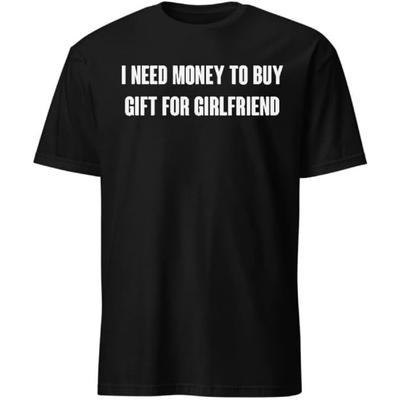 I Need Money To Buy Gift for Girlfriend T-Shirt with Funny Humor Text T-Shirts Men & Women Tee Apparel