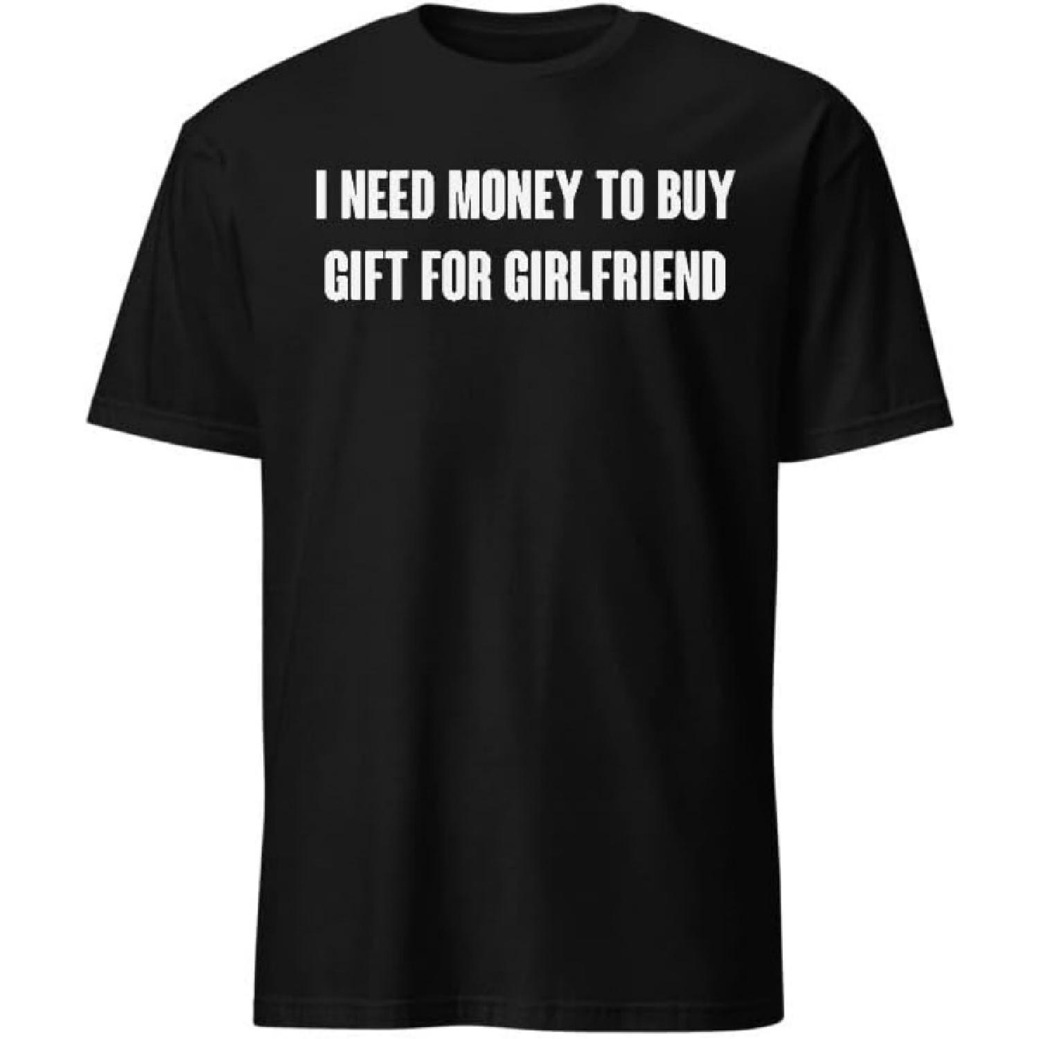 I Need Money to Buy Gift for Girlfriend T-Shirt with Funny Humor Text T-Shirts Men & Women Tee Apparel S
