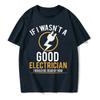 If I Wasn't A Good Electrician I'd Be Dead T-Shirt Casual Men Top T-Shirts Plain Cotton Tops T Shirt 3D Printed