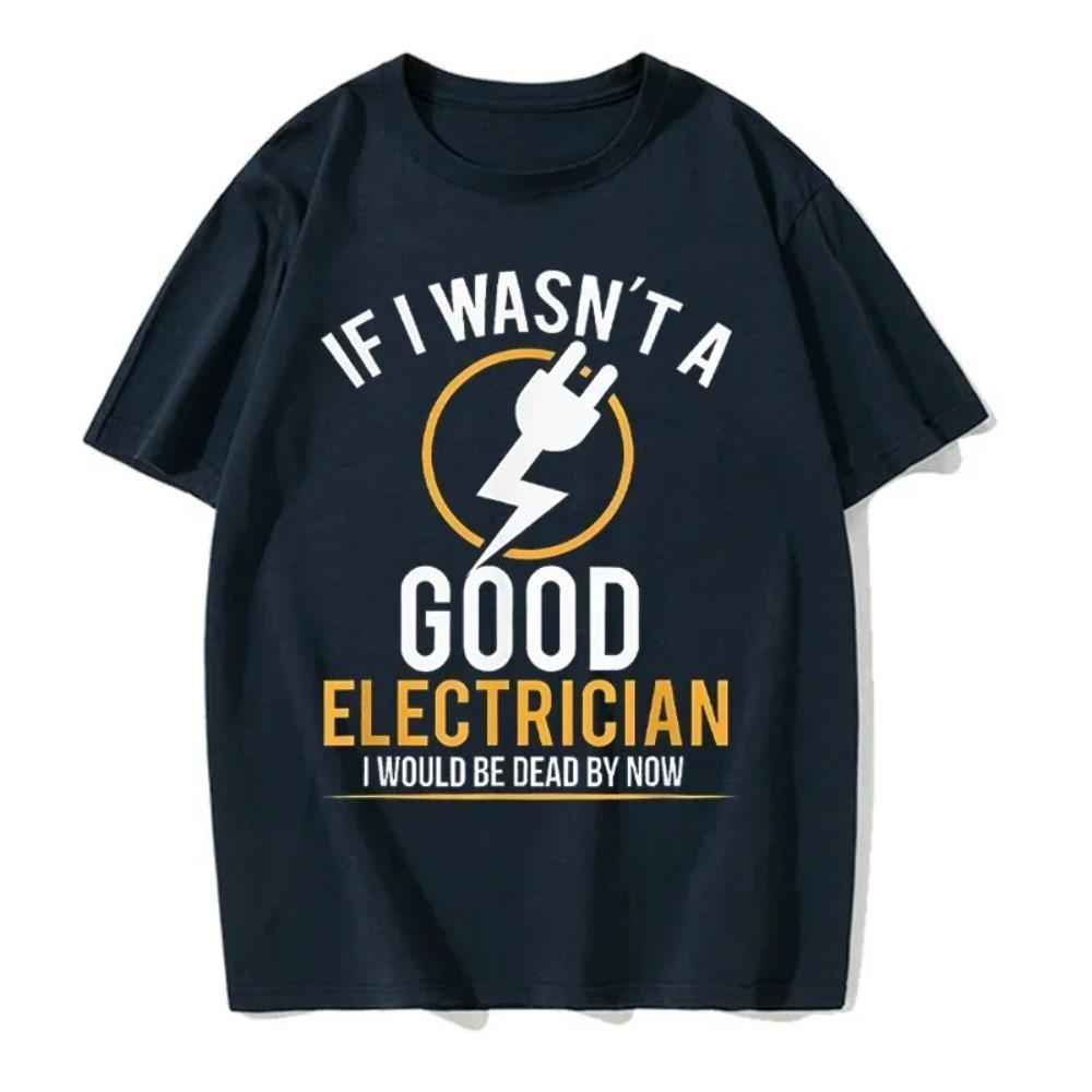 If I Wasn't A Good Electrician I'd Be Dead T-Shirt Casual Men Top T-Shirts Plain Cotton Tops T Shirt 3D Printed