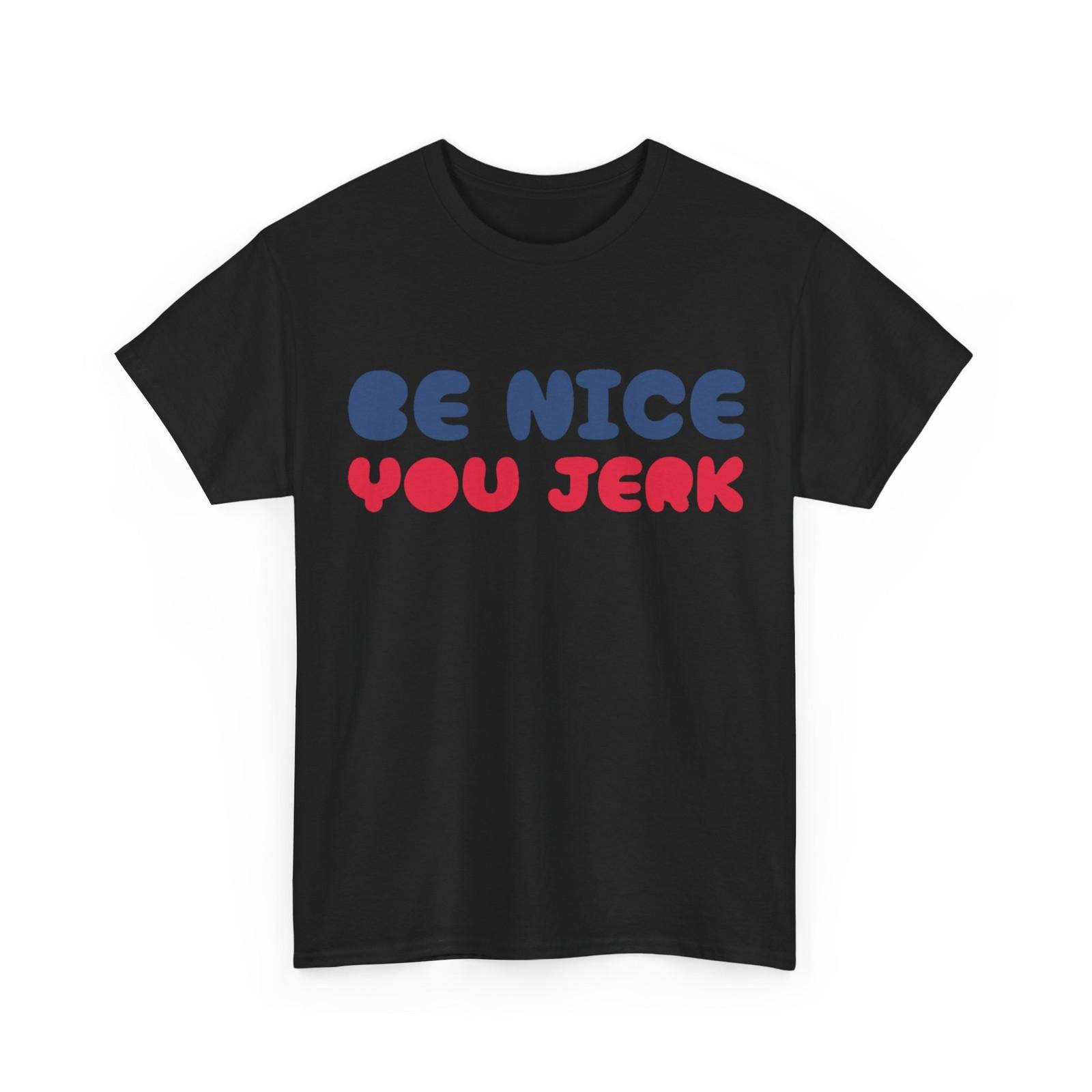 Be Nice You Jerk T-Shirt, Be Nice You Jerk Funny Saying Shirt XXXL