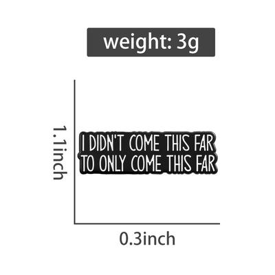 I Didn't Come This Far To Only Come This Far Enamel Pins Brooches Clothes Lapel Badges Punk Jewelry Gift for Friends