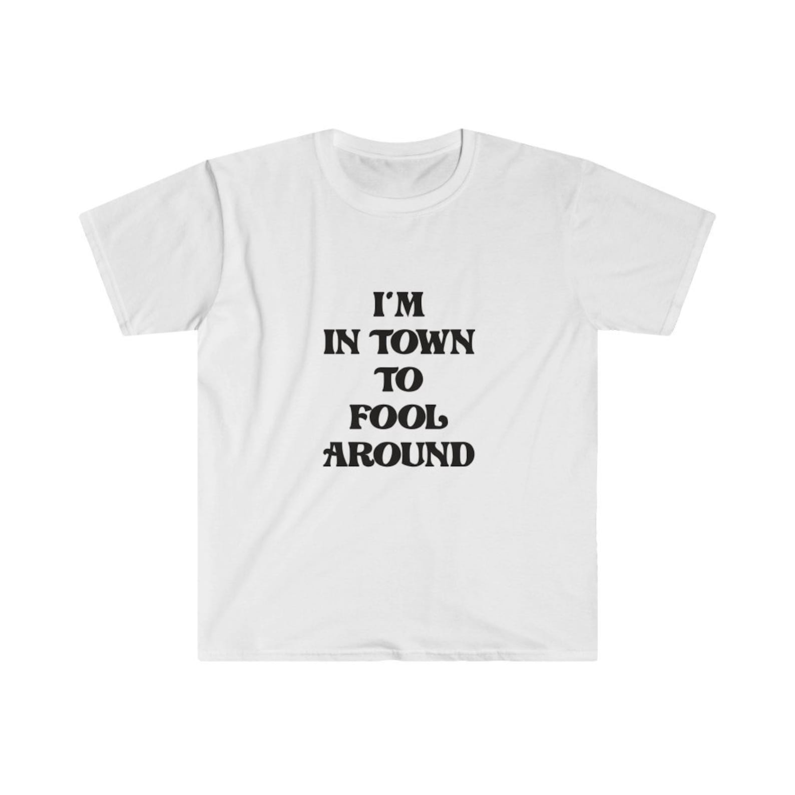 I m In Town To Fool Around - Unisex Softstyle T-Shirt L