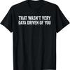 That Wasnt Very Data Driven Of You Funny Data Analyst Geek Tshirt