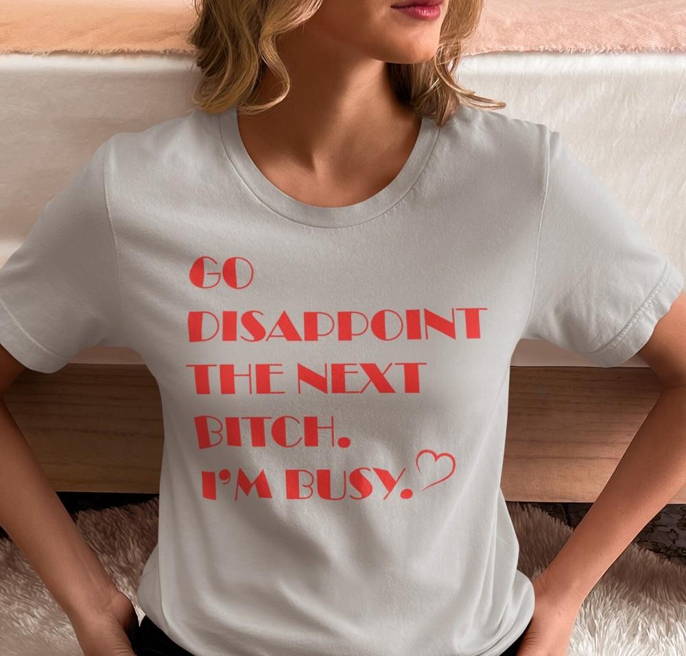 

Go Disappoint The Next Bitch I’m Busy Shirt, Sarcastic shirt, Single Lady Shirt S