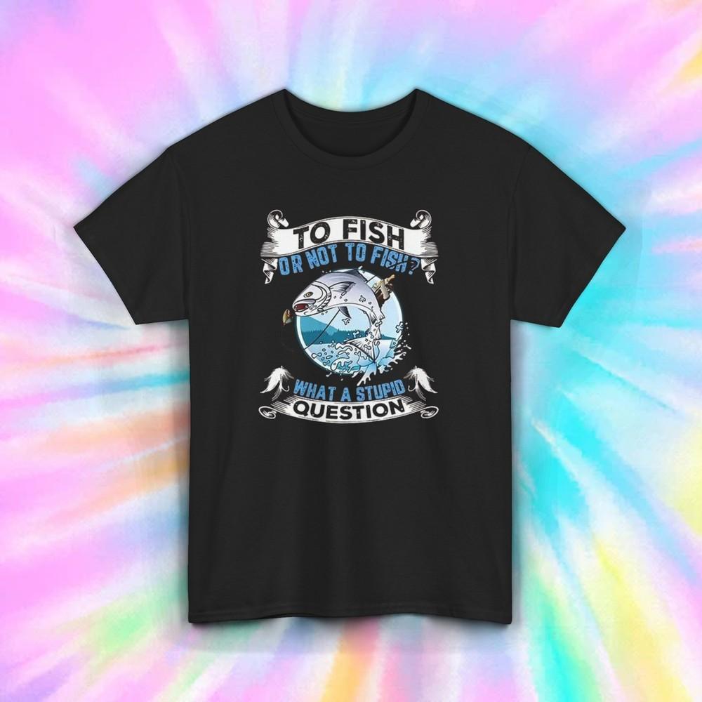To Fish or Not to Fish T-Shirt | Funny Fishing Graphic Tee | S-5XL Unisex T-Shirt