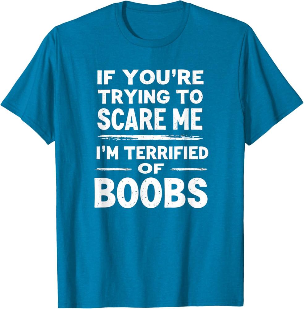 

If You re Trying To Scare Me I m Terrified Of Boobs Unisex T-Shirt 3XL
