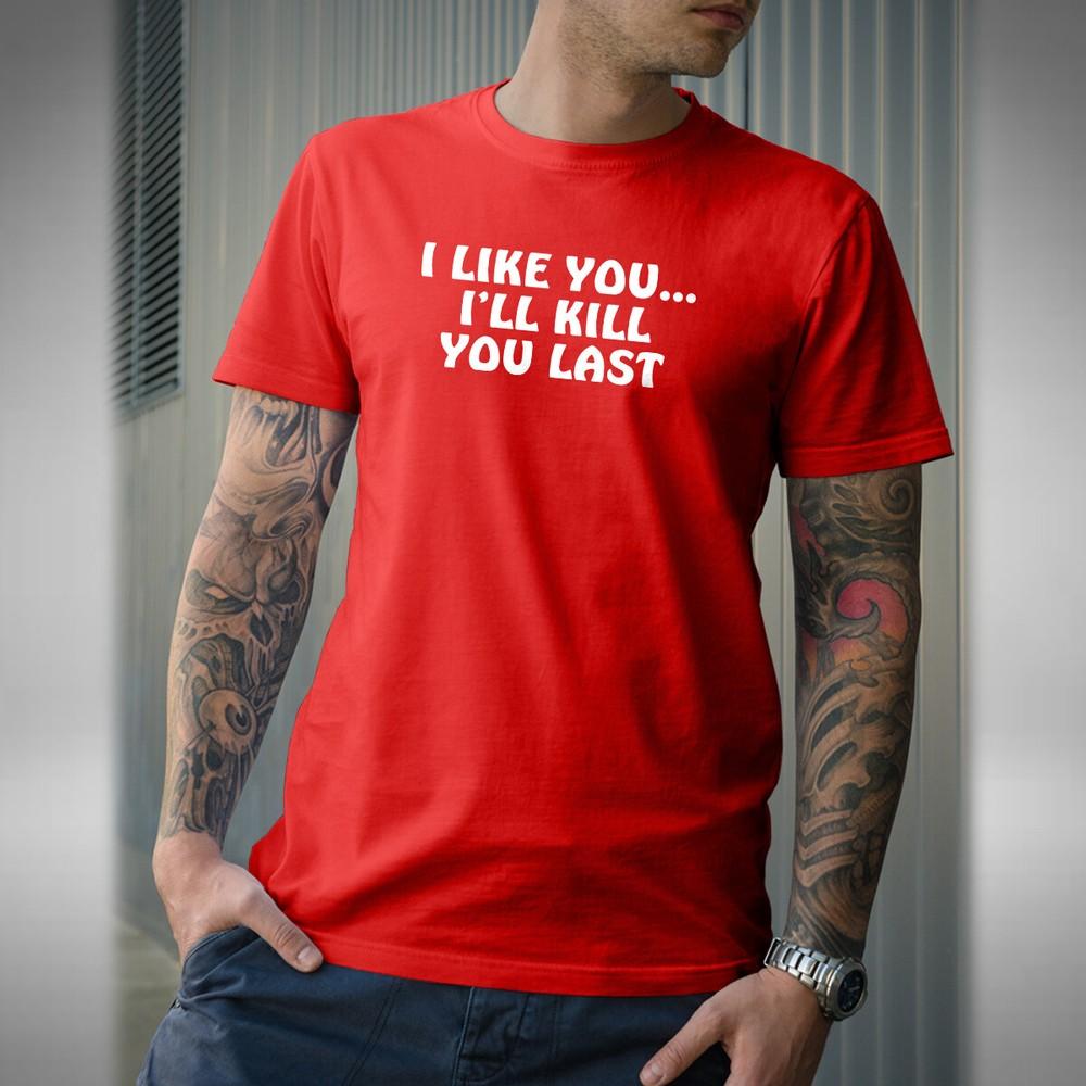 

I Like You I ll Kill You Last Mens T-Shirt Funny Fathers Day Birthday Xmas Gift 3XL