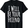 I Will Be Your Friend Shirt - Kindness Friendship Gift T-Shirt