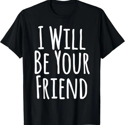 I Will Be Your Friend Shirt - Kindness Friendship Gift T-Shirt