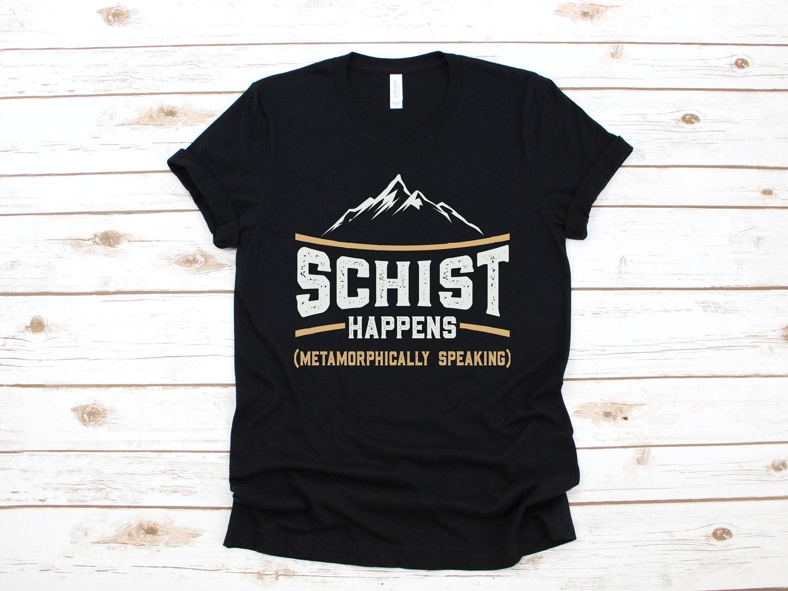 Schist Happens Shirt, Metamorphic Funny Geologist T-Shirt, Geology Tank Top, T-shirt, T-shirt,T-shirt, T-shirt, Apparel Gift 4XL