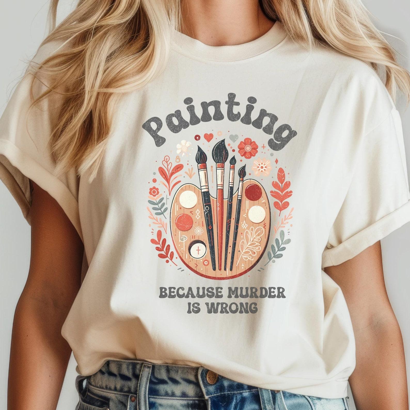 Painting TShirt, Funny Artist Shirt, Painting Because Murder Is Wrong Shirt, Gift for Artist, Art Student T, Painters Tee, Art Lover Tshirt M