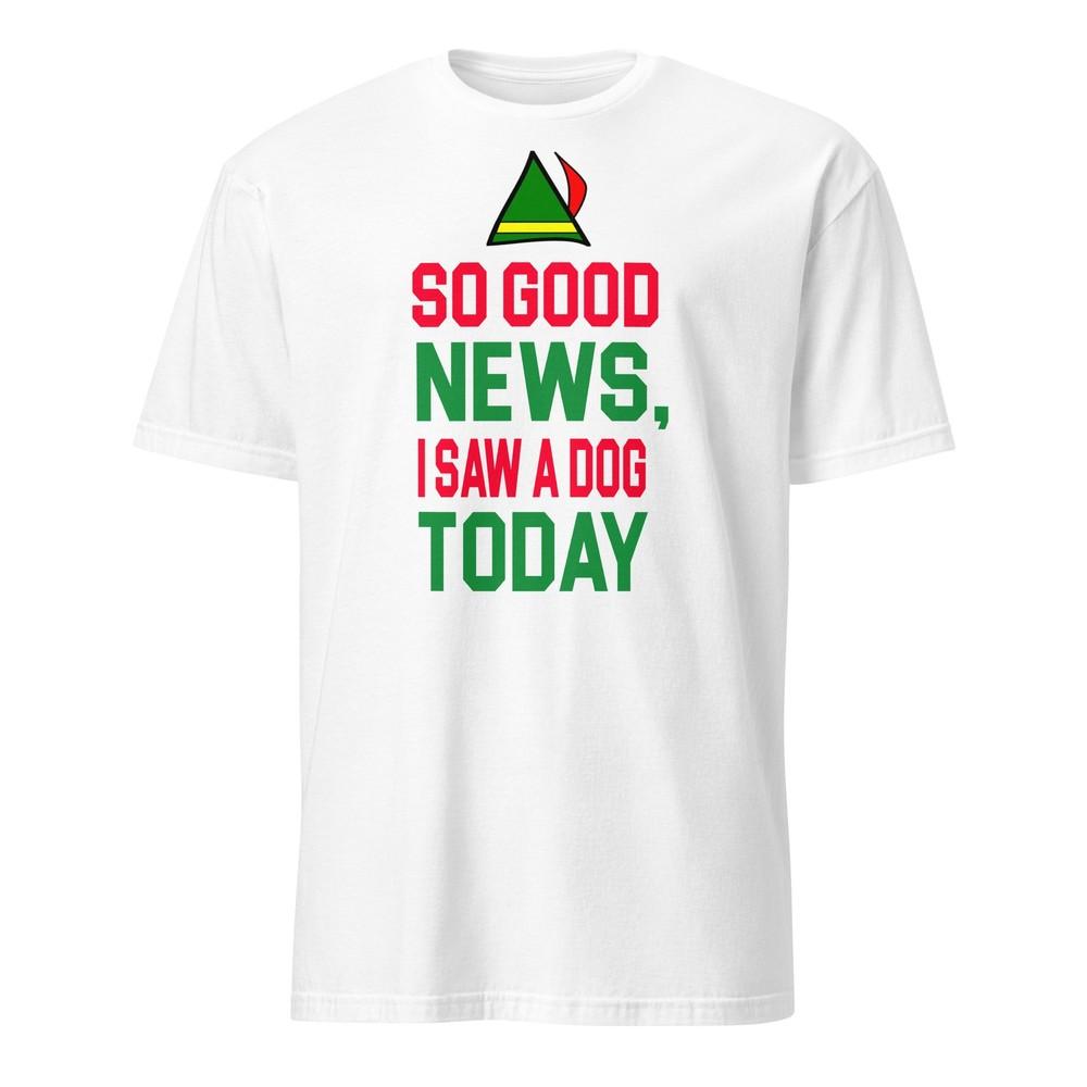 So Good News I Saw A Dog Today - Elf Shirt - Unisex Unisex T-Shirt XXXL