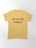 kill em with kindness Classic T-Shirt