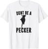 DONT BE A PECKER Funny Sarcasm Snarky Humor Woodpecker Bird T-Shirt