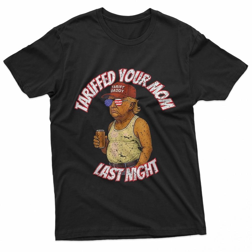 Tariffed Your Mom Last Night Tarrified Funny TShirt Unisex T-Shirt S