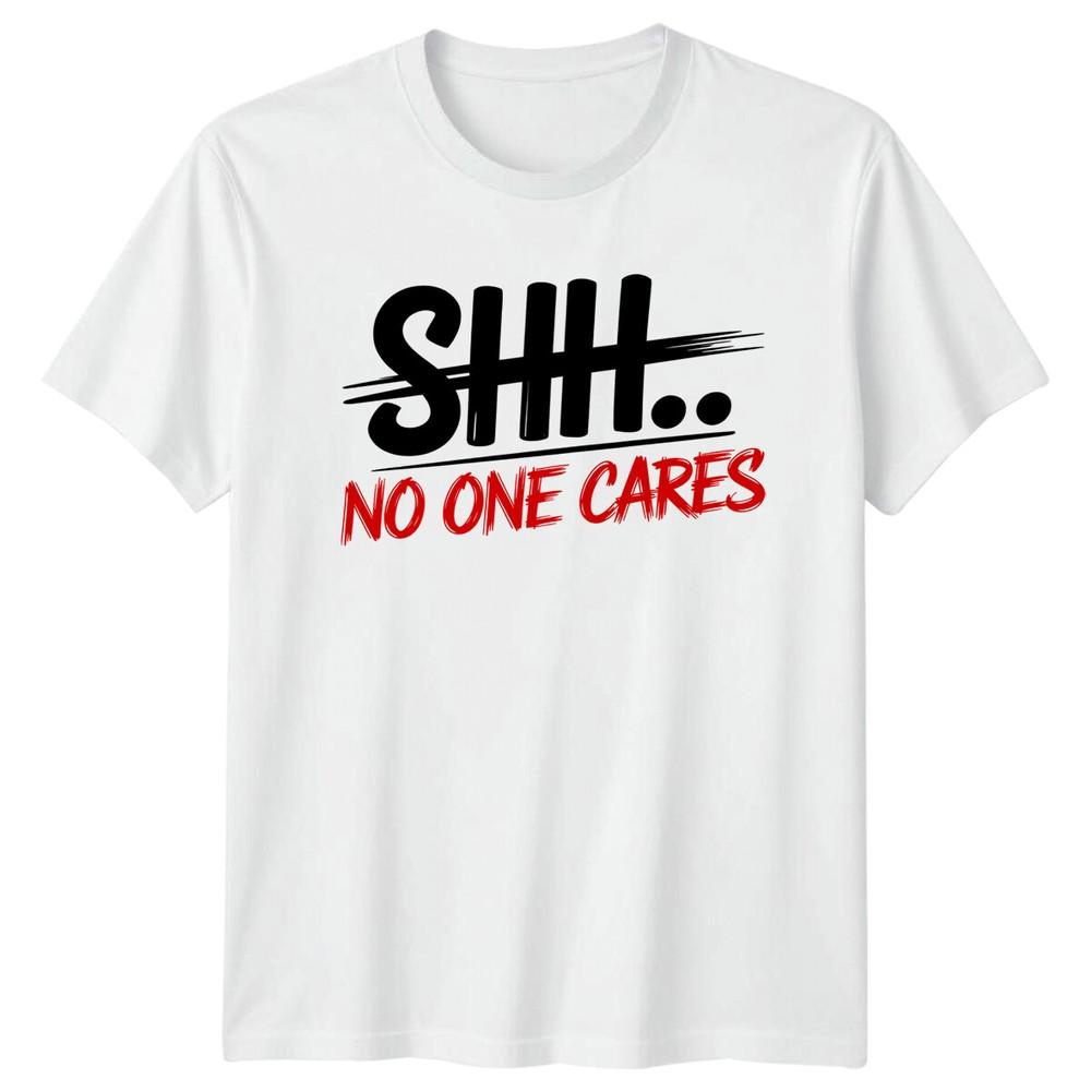 SHHH NO ONE CARES Sarcastic Humor Unisexs Tee Unisexs TShirt Graphic Unisex Top S