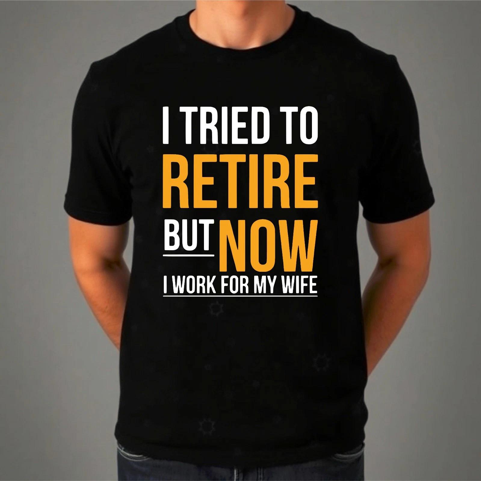 

I Tried To Retire Now I Work For My Wife T-Shirt, Mens Funny Retirement Shirt 3XL