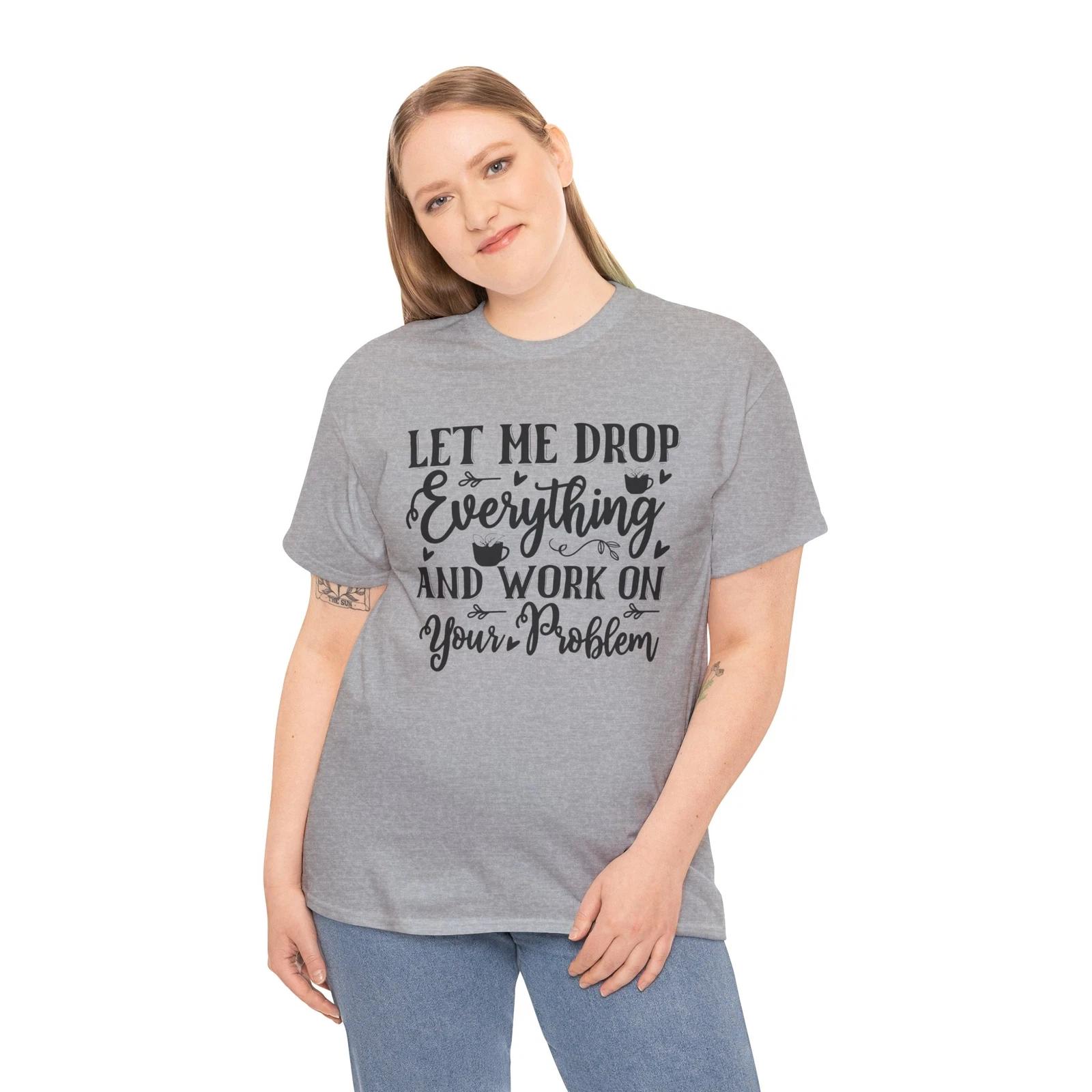 Coffee T-Shirt | Let Me Drop Everything And Work On Your Problem 2XL