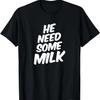 He Need Some Milk T Shirt _ Funny Quotes T-Shirt