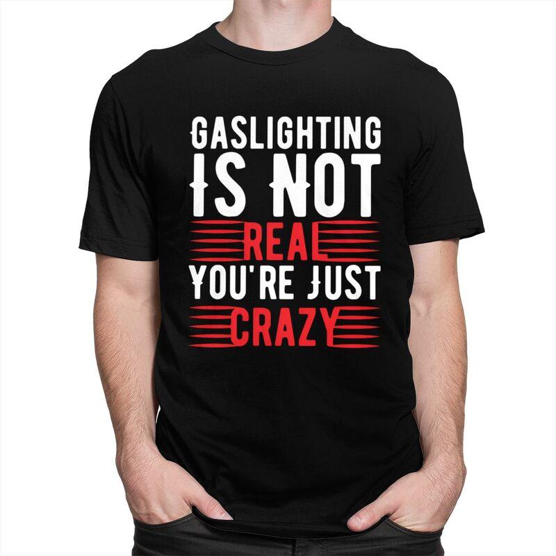 Funny Gaslighting Is Not Real Youre Just Crazy T Shirt Men Short Sleeve 100 Cotton Tshirt Leisure Tee Tops Fashion Tshirt