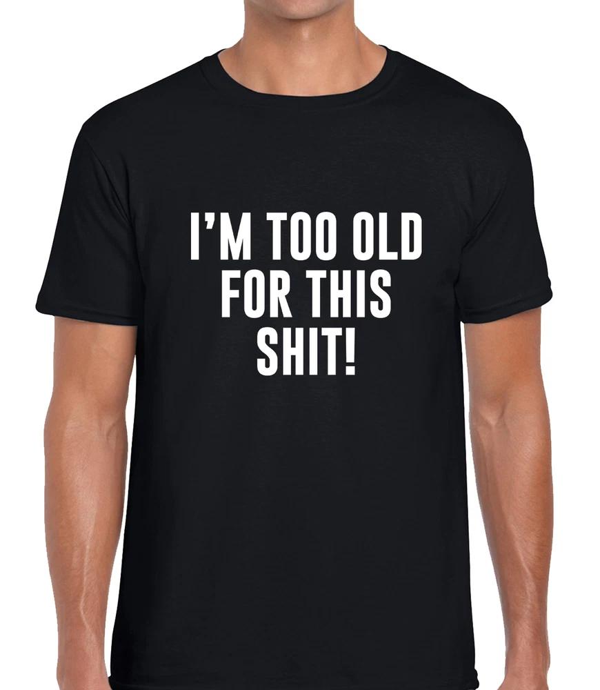 Im too old for this sht funny t shirt men t shirt tee joke printed gift idea 2XL