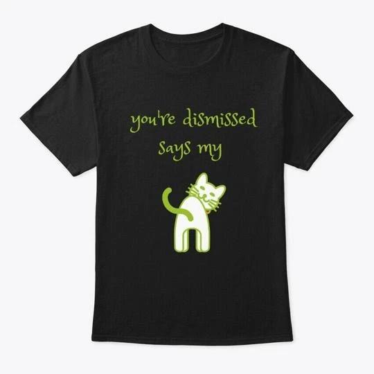 

Youre Dismissed Says My Cat Funny Cute TTshirt Made in the USA Size S to 5XL XL